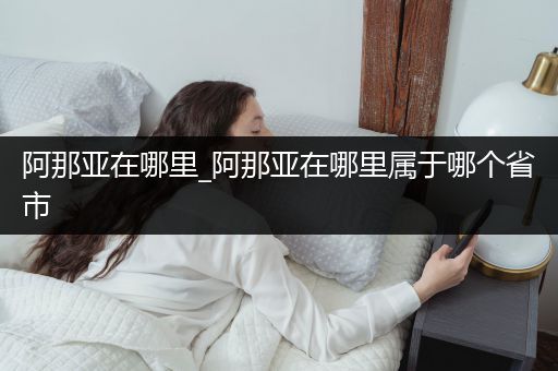 阿那亚在哪里_阿那亚在哪里属于哪个省市